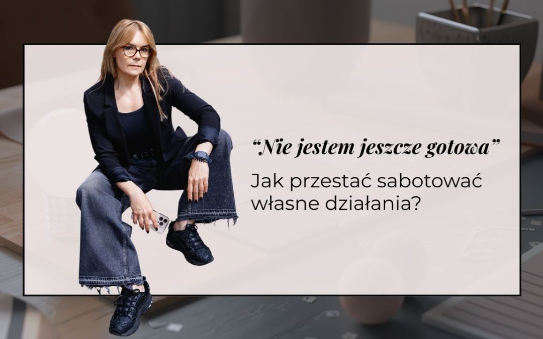Jak poukładać biznesowy chaos w głowie i przestać sabotować własne działania